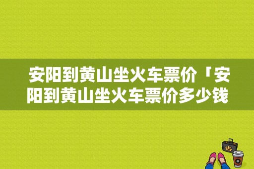  安阳到黄山坐火车票价「安阳到黄山坐火车票价多少钱」