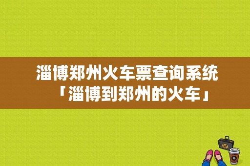  淄博郑州火车票查询系统「淄博到郑州的火车」