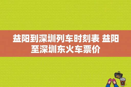 益阳到深圳列车时刻表 益阳至深圳东火车票价