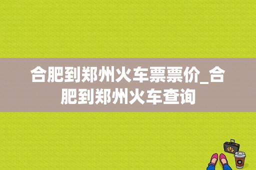 合肥到郑州火车票票价_合肥到郑州火车查询