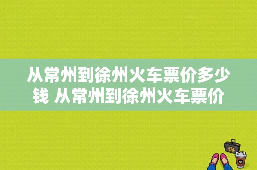 从常州到徐州火车票价多少钱 从常州到徐州火车票价