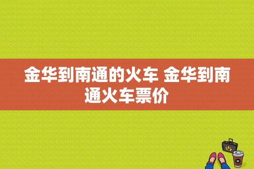 金华到南通的火车 金华到南通火车票价