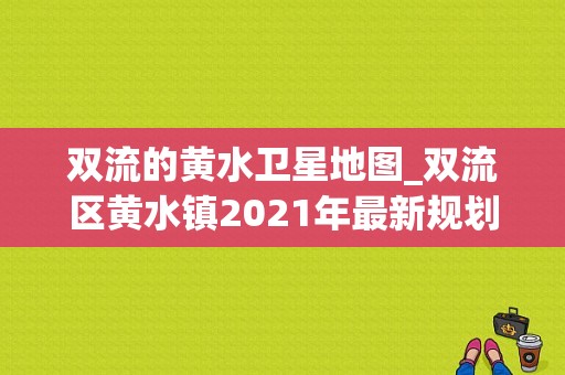 双流的黄水卫星地图_双流区黄水镇2021年最新规划