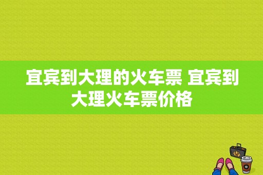 宜宾到大理的火车票 宜宾到大理火车票价格