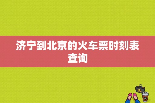 济宁到北京的火车票时刻表查询