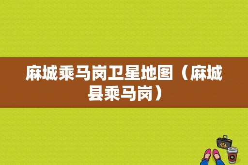 麻城乘马岗卫星地图（麻城县乘马岗）