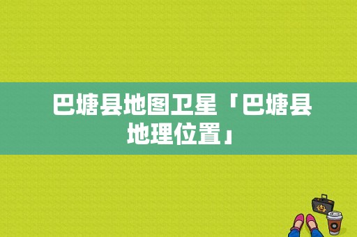  巴塘县地图卫星「巴塘县地理位置」