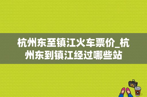 杭州东至镇江火车票价_杭州东到镇江经过哪些站