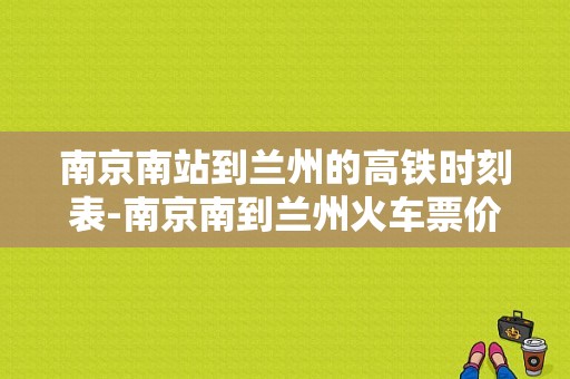 南京南站到兰州的高铁时刻表-南京南到兰州火车票价