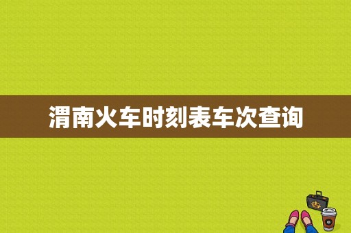 渭南火车时刻表车次查询