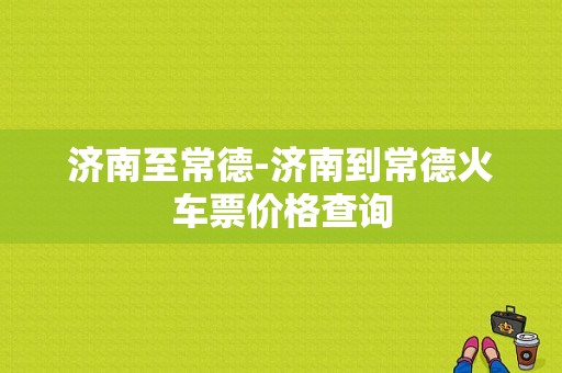 济南至常德-济南到常德火车票价格查询