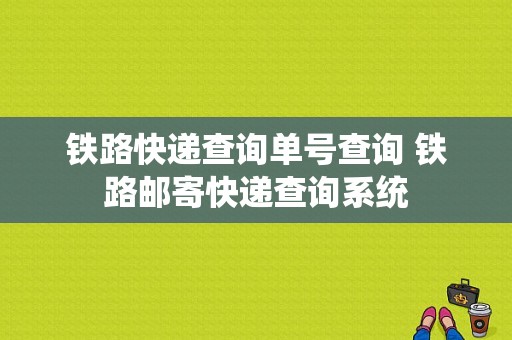 铁路快递查询单号查询 铁路邮寄快递查询系统