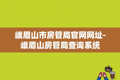 峨眉山市房管局官网网址-峨眉山房管局查询系统