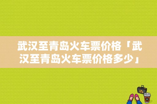  武汉至青岛火车票价格「武汉至青岛火车票价格多少」