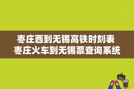 枣庄西到无锡高铁时刻表 枣庄火车到无锡票查询系统