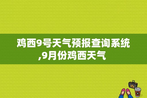 鸡西9号天气预报查询系统,9月份鸡西天气 