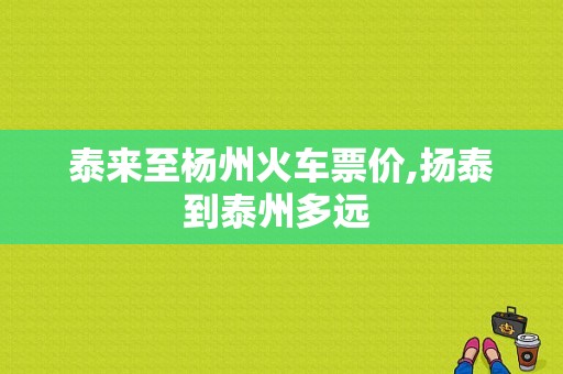 泰来至杨州火车票价,扬泰到泰州多远 