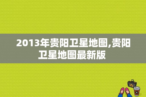 2013年贵阳卫星地图,贵阳卫星地图最新版 