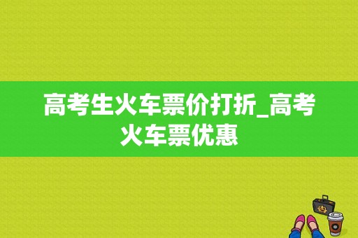 高考生火车票价打折_高考火车票优惠