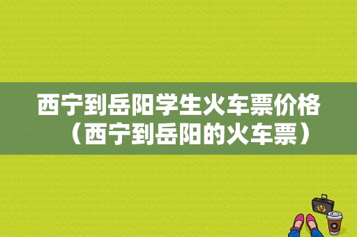 西宁到岳阳学生火车票价格（西宁到岳阳的火车票）