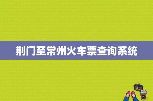 荆门至常州火车票查询系统