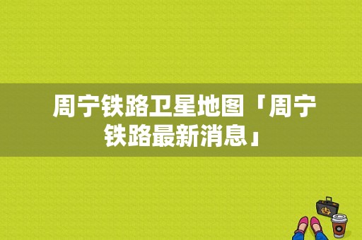  周宁铁路卫星地图「周宁铁路最新消息」