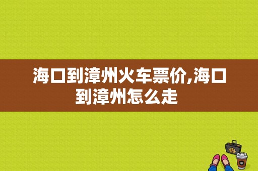 海口到漳州火车票价,海口到漳州怎么走 